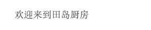 欢迎来到田岛厨房