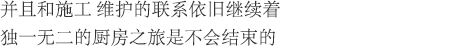 并且和施工 维护的联系依旧继续着独一无二的厨房之旅是不会结束的